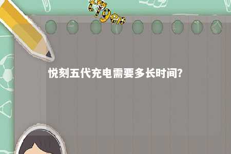 悦刻五代充电需要多长时间？ 